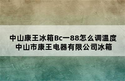 中山康王冰箱Bc一88怎么调温度 中山市康王电器有限公司冰箱